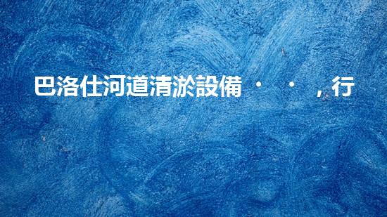 巴洛仕河道清淤設備，行業(yè)領先，質(zhì)量杰出！